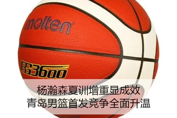 杨瀚森夏训增重显成效 青岛男篮首发竞争全面升温