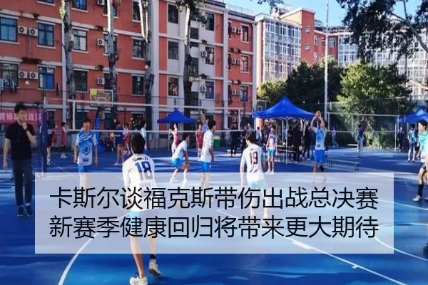 卡斯尔谈福克斯带伤出战总决赛 新赛季健康回归将带来更大期待